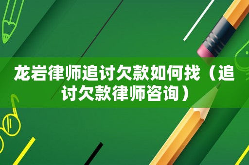 龍巖律師追討欠款如何找（追討欠款律師咨詢）