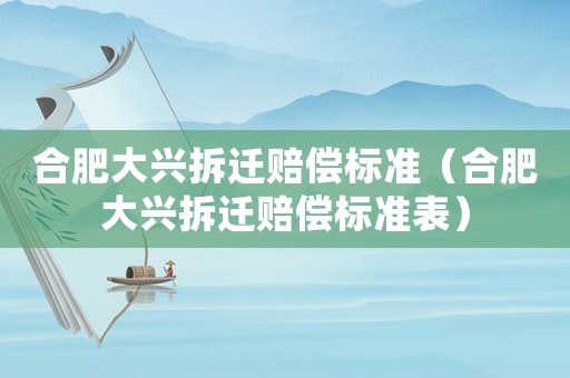 合肥大興拆遷賠償標(biāo)準(zhǔn)（合肥大興拆遷賠償標(biāo)準(zhǔn)表）