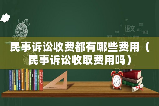 民事訴訟收費(fèi)都有哪些費(fèi)用（民事訴訟收取費(fèi)用嗎）