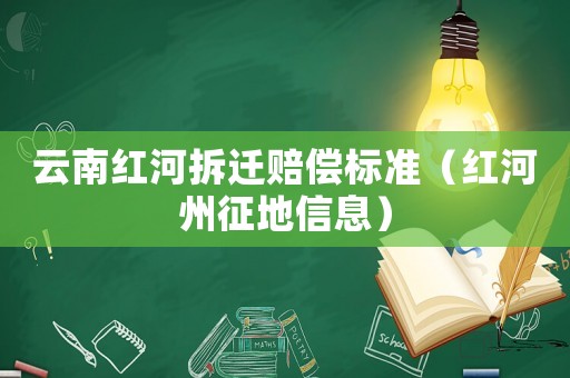 云南紅河拆遷賠償標(biāo)準(zhǔn)（紅河州征地信息）