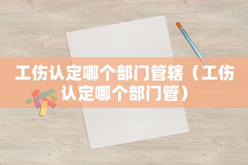 工傷認(rèn)定哪個(gè)部門管轄（工傷認(rèn)定哪個(gè)部門管）