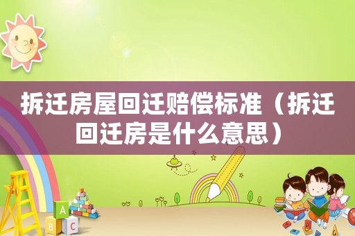 拆遷房屋回遷賠償標準（拆遷回遷房是什么意思）