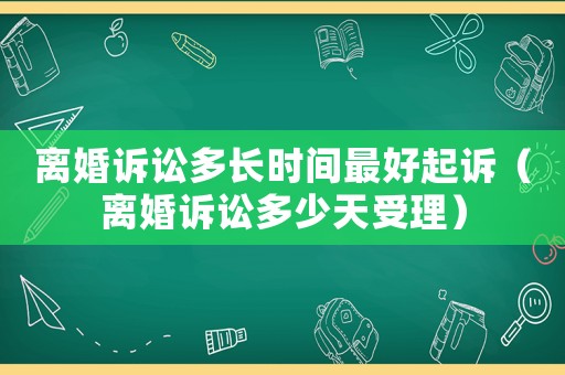 離婚訴訟多長(zhǎng)時(shí)間最好起訴（離婚訴訟多少天受理）