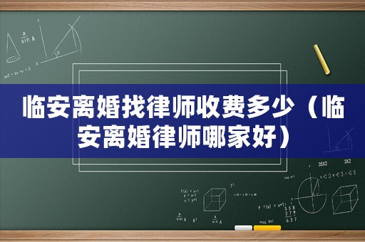 臨安離婚找律師收費(fèi)多少（臨安離婚律師哪家好）