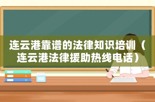 連云港靠譜的法律知識培訓(xùn)（連云港法律援助熱線電話）