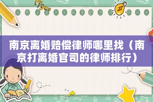 南京離婚賠償律師哪里找（南京打離婚官司的律師排行）