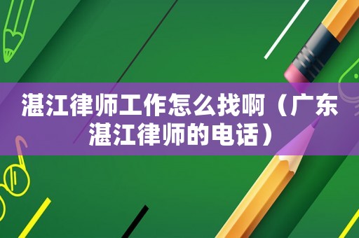湛江律師工作怎么找啊（廣東湛江律師的電話）