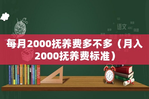 每月2000撫養(yǎng)費(fèi)多不多（月入2000撫養(yǎng)費(fèi)標(biāo)準(zhǔn)）