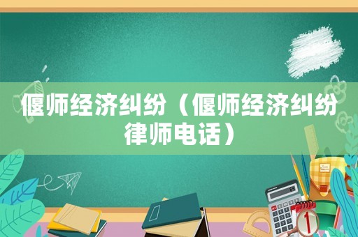 偃師經(jīng)濟(jì)糾紛（偃師經(jīng)濟(jì)糾紛律師電話）