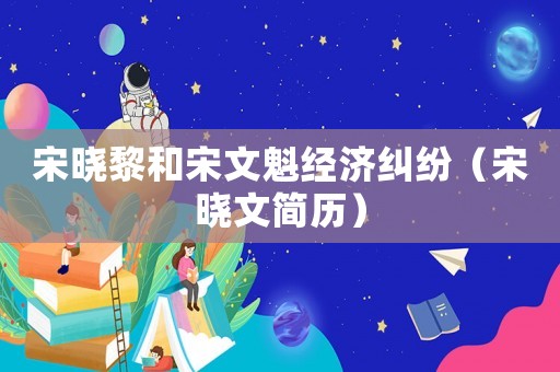 宋曉黎和宋文魁經(jīng)濟(jì)糾紛（宋曉文簡(jiǎn)歷）