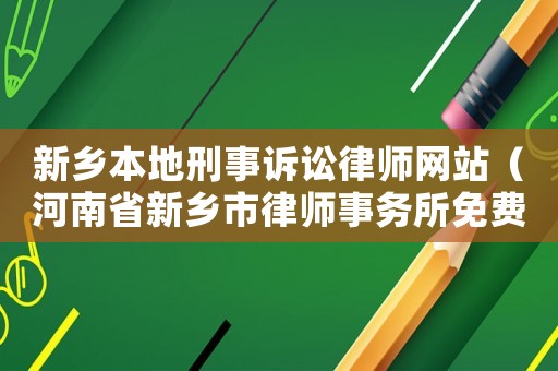 新鄉(xiāng)本地刑事訴訟律師網(wǎng)站（河南省新鄉(xiāng)市律師事務所免費咨詢）