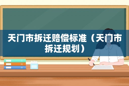 天門市拆遷賠償標準（天門市拆遷規(guī)劃）