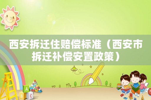 西安拆遷住賠償標準（西安市拆遷補償安置政策）
