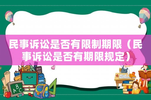 民事訴訟是否有限制期限（民事訴訟是否有期限規(guī)定）