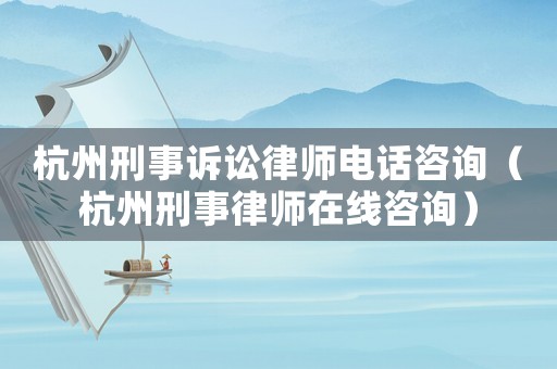杭州刑事訴訟律師電話咨詢（杭州刑事律師在線咨詢）