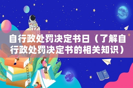 自行政處罰決定書日（了解自行政處罰決定書的相關(guān)知識(shí)）