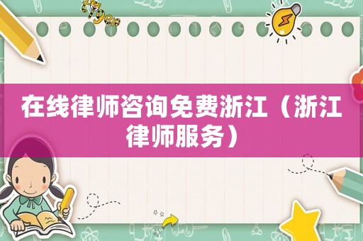 在線律師咨詢免費浙江（浙江律師服務(wù)）