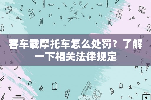 客車(chē)載摩托車(chē)怎么處罰？了解一下相關(guān)法律規(guī)定