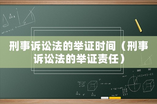 刑事訴訟法的舉證時間（刑事訴訟法的舉證責任）