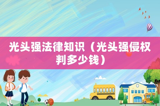 光頭強(qiáng)法律知識(shí)（光頭強(qiáng)侵權(quán)判多少錢(qián)）