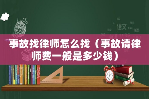 事故找律師怎么找（事故請(qǐng)律師費(fèi)一般是多少錢(qián)）
