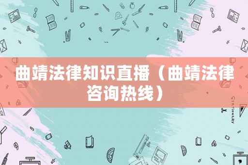 曲靖法律知識(shí)直播（曲靖法律咨詢熱線）