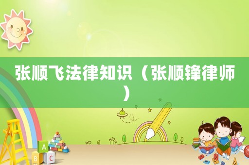 張順飛法律知識（張順鋒律師）
