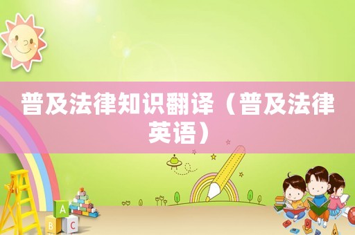 普及法律知識(shí)翻譯（普及法律英語(yǔ)）
