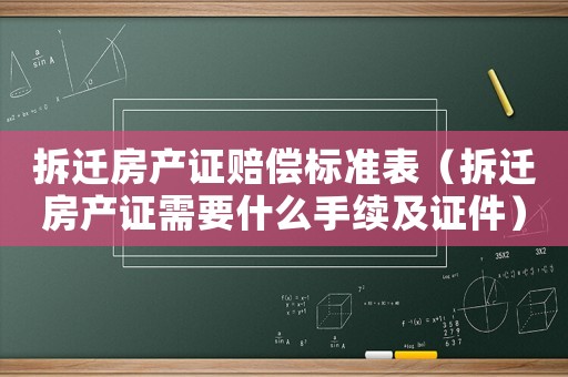 拆遷房產(chǎn)證賠償標(biāo)準(zhǔn)表（拆遷房產(chǎn)證需要什么手續(xù)及證件）