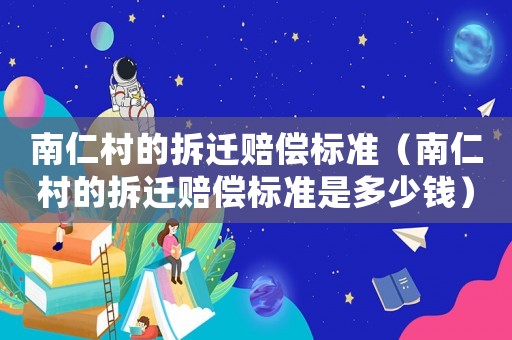 南仁村的拆遷賠償標(biāo)準(zhǔn)（南仁村的拆遷賠償標(biāo)準(zhǔn)是多少錢）