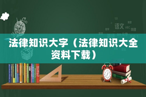 法律知識(shí)大字（法律知識(shí)大全資料下載）