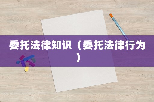 委托法律知識(shí)（委托法律行為）