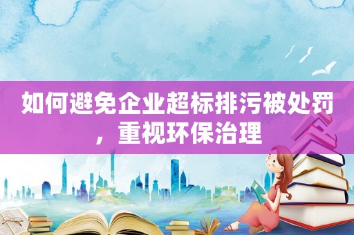 如何避免企業(yè)超標(biāo)排污被處罰，重視環(huán)保治理