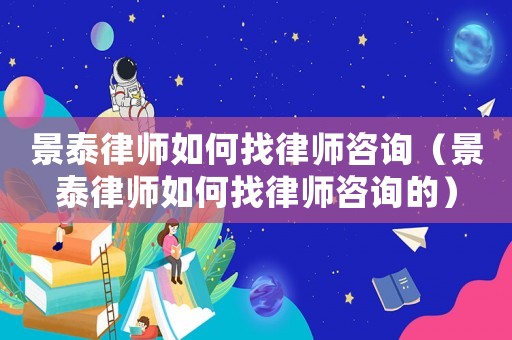 景泰律師如何找律師咨詢（景泰律師如何找律師咨詢的）