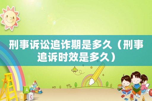 刑事訴訟追詐期是多久（刑事追訴時效是多久）