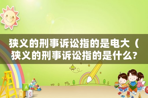 狹義的刑事訴訟指的是電大（狹義的刑事訴訟指的是什么?）