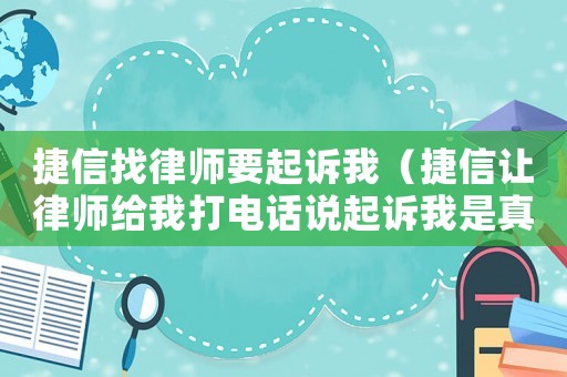 捷信找律師要起訴我（捷信讓律師給我打電話說起訴我是真的么）