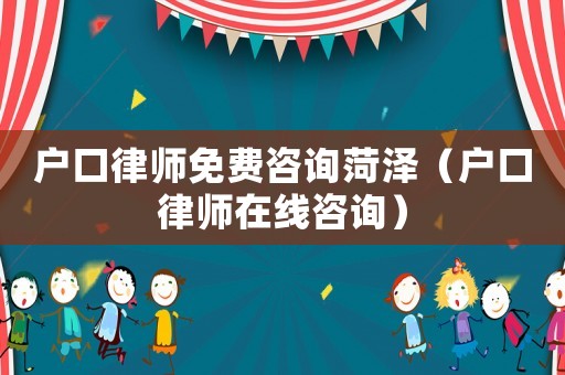 戶口律師免費(fèi)咨詢菏澤（戶口律師在線咨詢）
