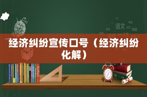 經(jīng)濟糾紛宣傳口號（經(jīng)濟糾紛化解）