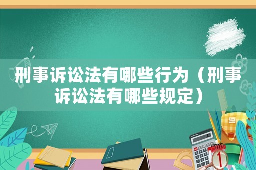 刑事訴訟法有哪些行為（刑事訴訟法有哪些規(guī)定）