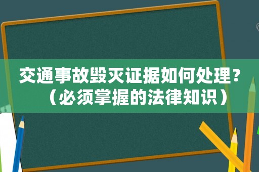 交通事故毀滅證據(jù)如何處理？（必須掌握的法律知識(shí)）