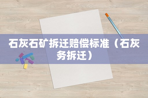 石灰石礦拆遷賠償標(biāo)準（石灰務(wù)拆遷）