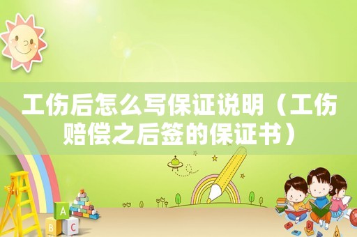 工傷后怎么寫保證說明（工傷賠償之后簽的保證書）