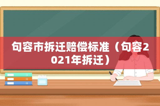 句容市拆遷賠償標(biāo)準(zhǔn)（句容2021年拆遷）