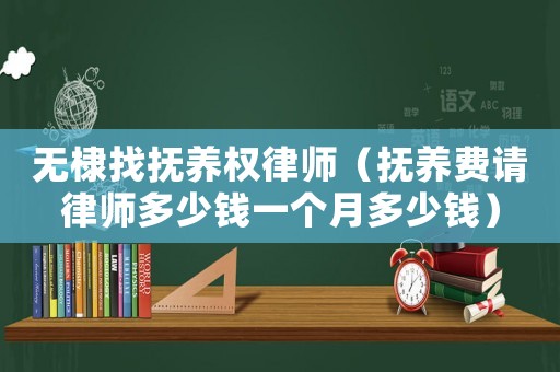 無棣找撫養(yǎng)權(quán)律師（撫養(yǎng)費(fèi)請(qǐng)律師多少錢一個(gè)月多少錢）