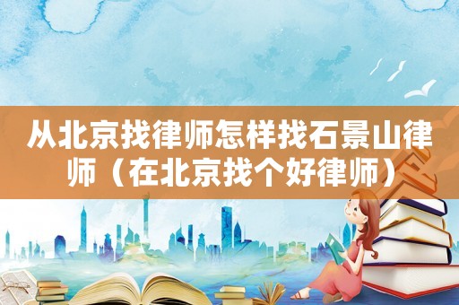 從北京找律師怎樣找石景山律師（在北京找個好律師）