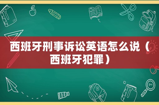 西班牙刑事訴訟英語(yǔ)怎么說(shuō)（西班牙犯罪）
