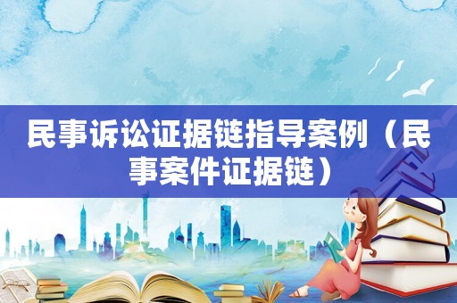 民事訴訟證據(jù)鏈指導(dǎo)案例（民事案件證據(jù)鏈）