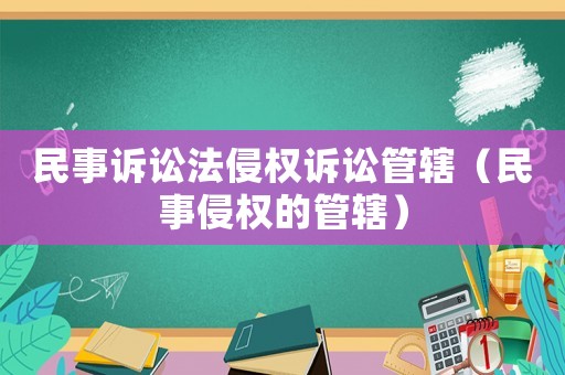 民事訴訟法侵權(quán)訴訟管轄（民事侵權(quán)的管轄）