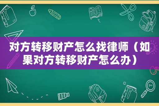 對方轉移財產怎么找律師（如果對方轉移財產怎么辦）
